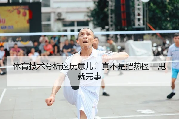 体育技术分析这玩意儿，真不是把热图一甩就完事