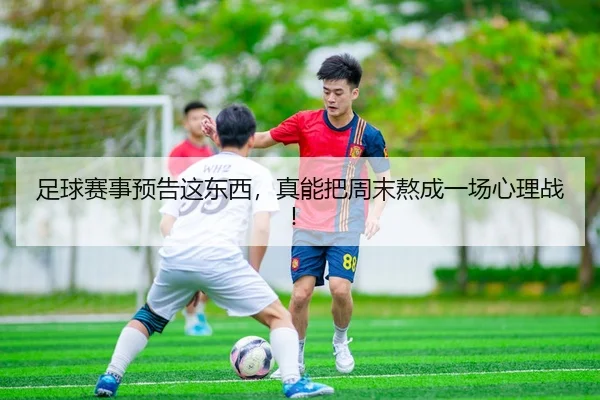 足球赛事预告这东西，真能把周末熬成一场心理战！