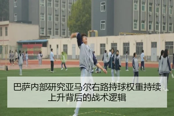 巴萨内部研究亚马尔右路持球权重持续上升背后的战术逻辑