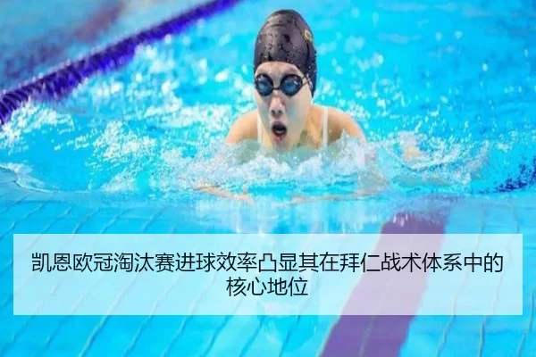 凯恩欧冠淘汰赛进球效率凸显其在拜仁战术体系中的核心地位