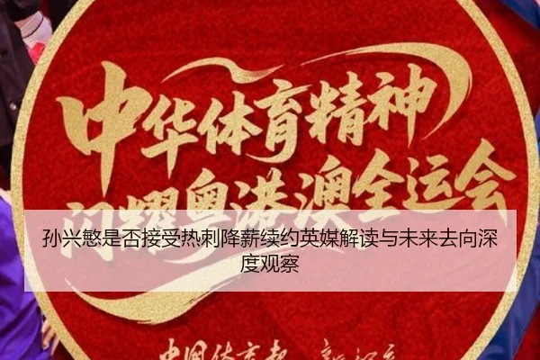 孙兴慜是否接受热刺降薪续约英媒解读与未来去向深度观察