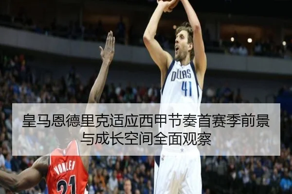 皇马恩德里克适应西甲节奏首赛季前景与成长空间全面观察