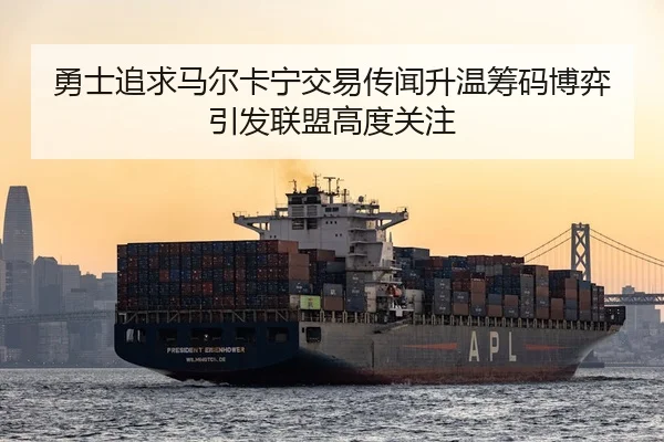 勇士追求马尔卡宁交易传闻升温筹码博弈引发联盟高度关注