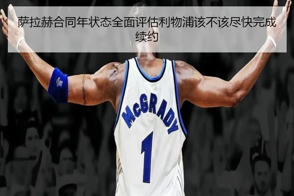 萨拉赫合同年状态全面评估利物浦该不该尽快完成续约