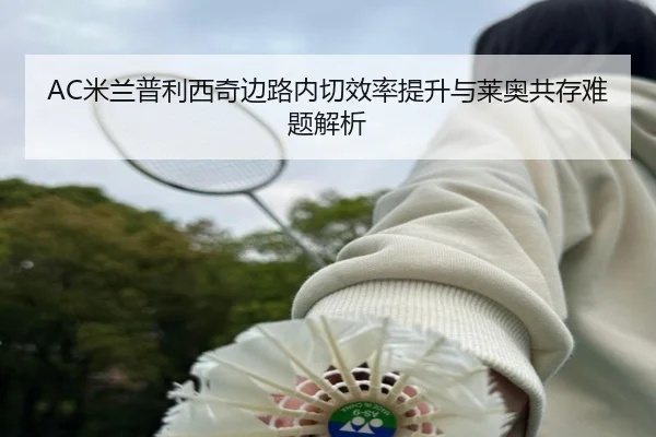 AC米兰普利西奇边路内切效率提升与莱奥共存难题解析