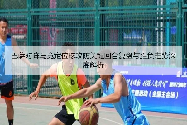 巴萨对阵马竞定位球攻防关键回合复盘与胜负走势深度解析