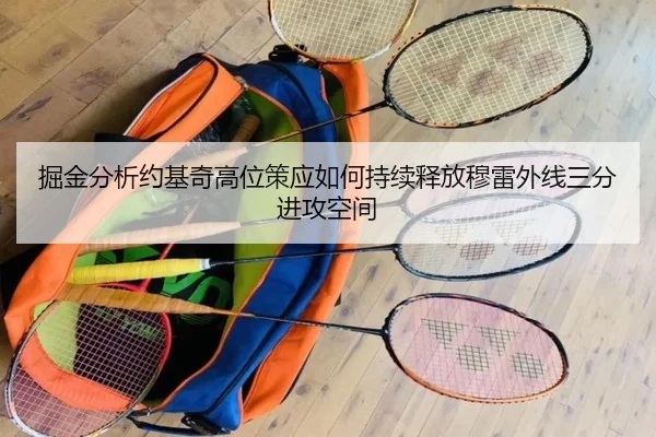 掘金分析约基奇高位策应如何持续释放穆雷外线三分进攻空间