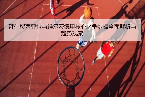 拜仁穆西亚拉与维尔茨德甲核心之争数据全面解析与趋势观察